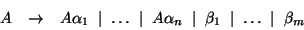 \begin{displaymath}\begin{array}{rcl}
A & \rightarrow & A \alpha_1\; \mid\; \ldo...
...\mid\; \beta_1\; \mid\; \ldots\; \mid\; \beta_m \\
\end{array}\end{displaymath}