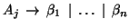 $A_j\, \rightarrow\, \beta_1\, \mid\, \ldots\, \mid\, \beta_n$