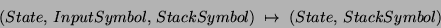 \begin{displaymath}(State,\, InputSymbol,\, StackSymbol) \;\mapsto\; (State,\,StackSymbol)\end{displaymath}
