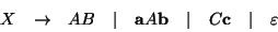 \begin{displaymath}\begin{array}{ccccccccc}
X &\rightarrow & AB & \mid & {\bf a}A{\bf b} & \mid & C{\bf c} & \mid & \varepsilon \\
\end{array}\end{displaymath}