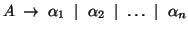 $A\; \rightarrow\; \alpha_1\; \mid\; \alpha_2\; \mid\; \ldots\; \mid\; \alpha_n$