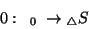 \begin{displaymath}0:\;\;{}_0\; \rightarrow {}_\triangle S\end{displaymath}