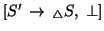 $[S'\, \rightarrow\,
{}_{\triangle} S,\; \bot]$