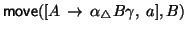 ${\sf move}([A\, \rightarrow\, \alpha
{}_{\triangle} B \gamma,\; a], B)$
