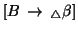 $[B\, \rightarrow\,
{}_{\triangle} \beta]$