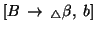 $[B\, \rightarrow\,
{}_{\triangle} \beta,\; b]$