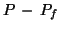 $P\, - \, P_f$