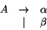 \begin{displaymath}\begin{array}{rcl}
A & \rightarrow & \alpha \\ & \mid & \beta \\
\end{array}\end{displaymath}